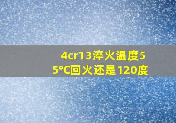 4cr13淬火温度55℃回火还是120度