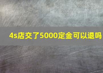 4s店交了5000定金可以退吗