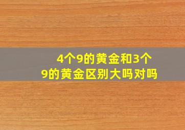 4个9的黄金和3个9的黄金区别大吗对吗