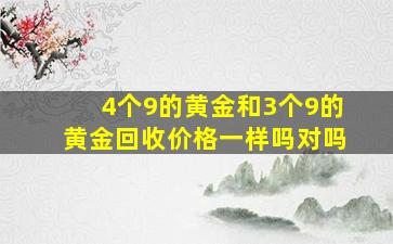 4个9的黄金和3个9的黄金回收价格一样吗对吗