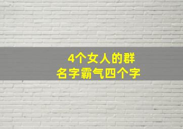 4个女人的群名字霸气四个字