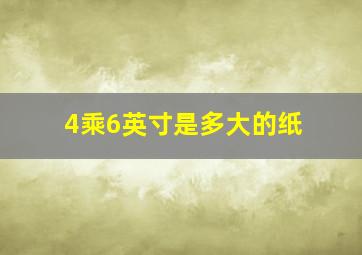 4乘6英寸是多大的纸