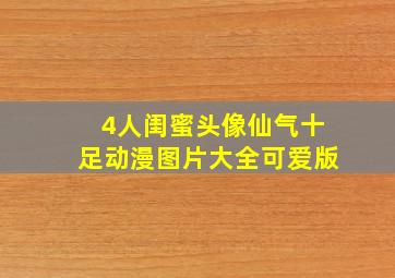 4人闺蜜头像仙气十足动漫图片大全可爱版