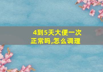 4到5天大便一次正常吗,怎么调理