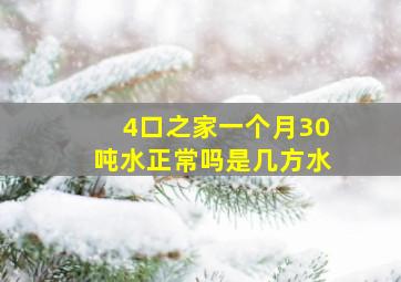 4口之家一个月30吨水正常吗是几方水