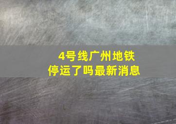 4号线广州地铁停运了吗最新消息