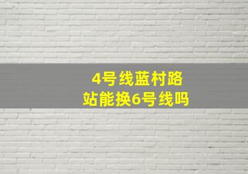 4号线蓝村路站能换6号线吗