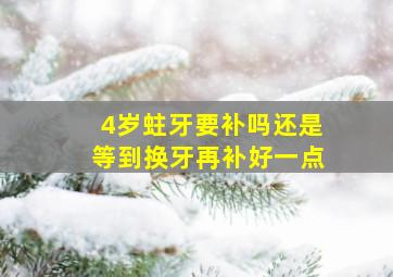 4岁蛀牙要补吗还是等到换牙再补好一点