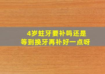 4岁蛀牙要补吗还是等到换牙再补好一点呀