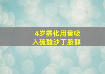 4岁雾化用量吸入硫酸沙丁胺醇