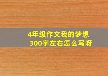 4年级作文我的梦想300字左右怎么写呀