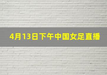 4月13日下午中国女足直播