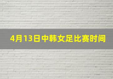 4月13日中韩女足比赛时间