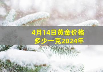 4月14日黄金价格多少一克2024年