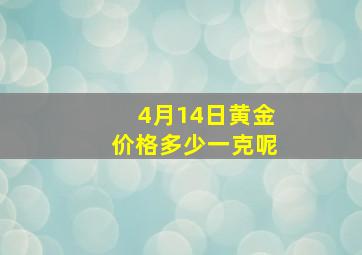 4月14日黄金价格多少一克呢