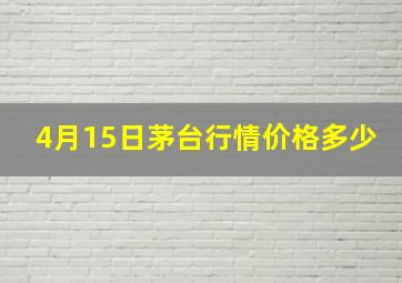 4月15日茅台行情价格多少