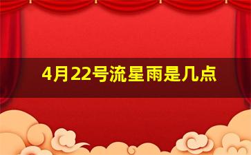 4月22号流星雨是几点