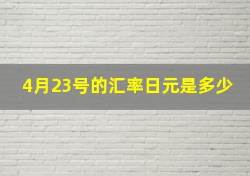 4月23号的汇率日元是多少