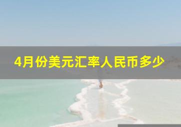 4月份美元汇率人民币多少