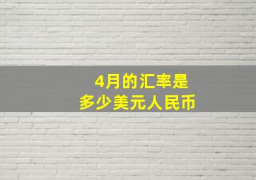 4月的汇率是多少美元人民币