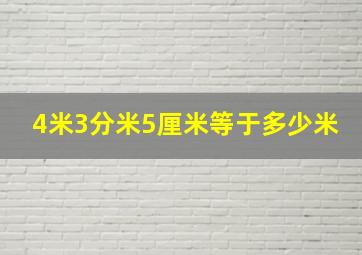 4米3分米5厘米等于多少米