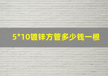 5*10镀锌方管多少钱一根