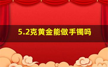 5.2克黄金能做手镯吗