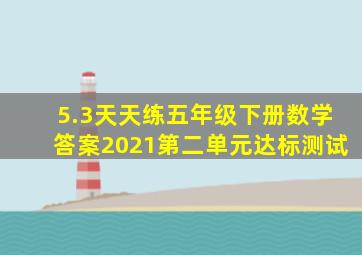 5.3天天练五年级下册数学答案2021第二单元达标测试