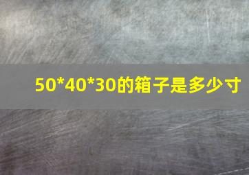 50*40*30的箱子是多少寸