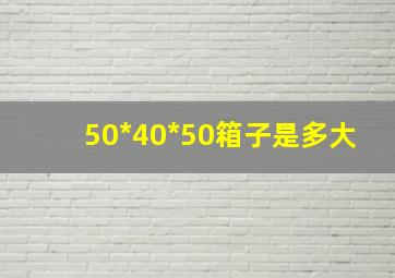 50*40*50箱子是多大