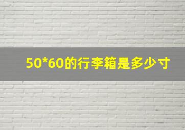 50*60的行李箱是多少寸