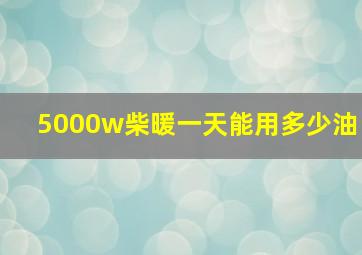 5000w柴暖一天能用多少油