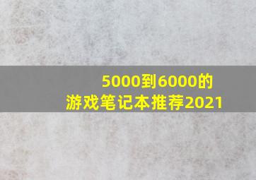 5000到6000的游戏笔记本推荐2021