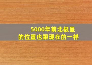 5000年前北极星的位置也跟现在的一样