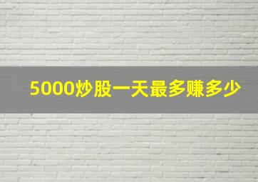 5000炒股一天最多赚多少