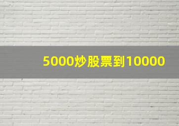 5000炒股票到10000