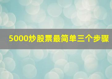 5000炒股票最简单三个步骤