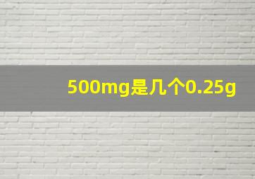 500mg是几个0.25g