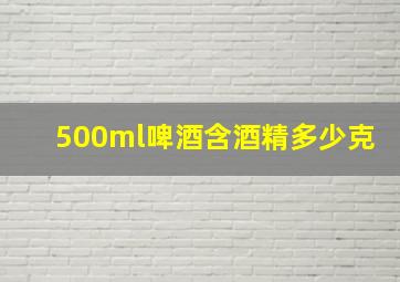 500ml啤酒含酒精多少克