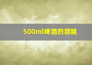 500ml啤酒的酒精