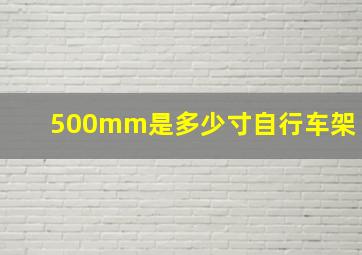 500mm是多少寸自行车架