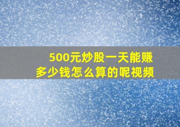 500元炒股一天能赚多少钱怎么算的呢视频