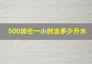 500加仑一小时出多少升水