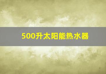 500升太阳能热水器