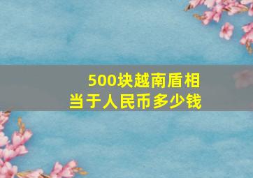 500块越南盾相当于人民币多少钱