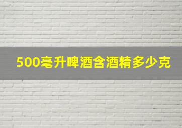 500毫升啤酒含酒精多少克