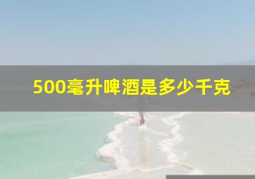 500毫升啤酒是多少千克