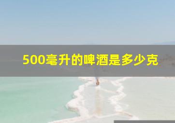 500毫升的啤酒是多少克