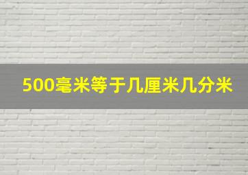 500毫米等于几厘米几分米