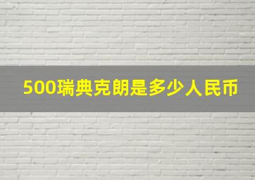 500瑞典克朗是多少人民币